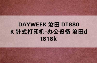 DAYWEEK 沧田 DT880K 针式打印机-办公设备 沧田dt818k